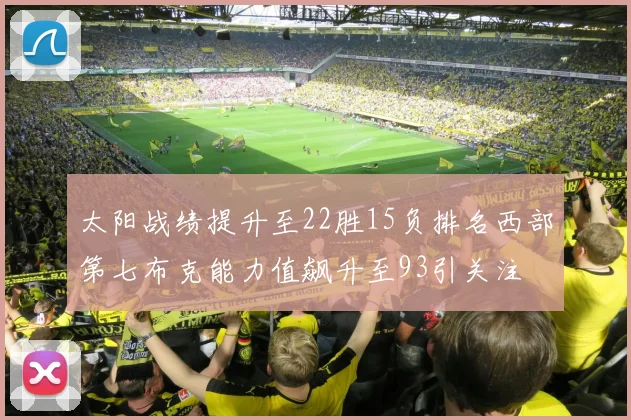 太阳战绩提升至22胜15负排名西部第七布克能力值飙升至93引关注
