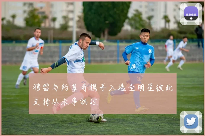 穆雷与约基奇携手入选全明星彼此支持从未争执过